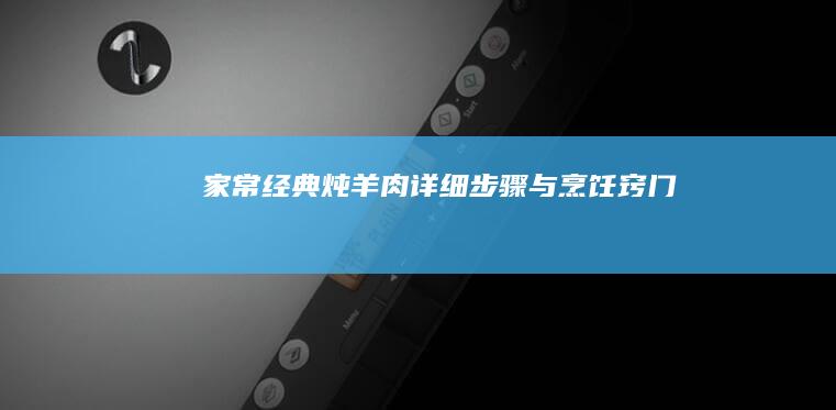 家常经典炖羊肉：详细步骤与烹饪窍门